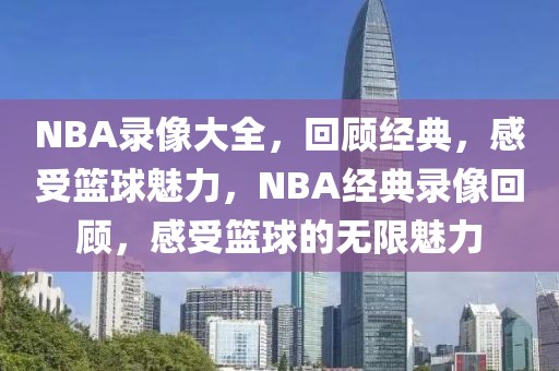 NBA录像大全，回顾经典，感受篮球魅力，NBA经典录像回顾，感受篮球的无限魅力-第1张图片-98直播吧