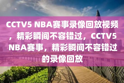 CCTV5 NBA赛事录像回放视频，精彩瞬间不容错过，CCTV5 NBA赛事，精彩瞬间不容错过的录像回放-第1张图片-98直播吧