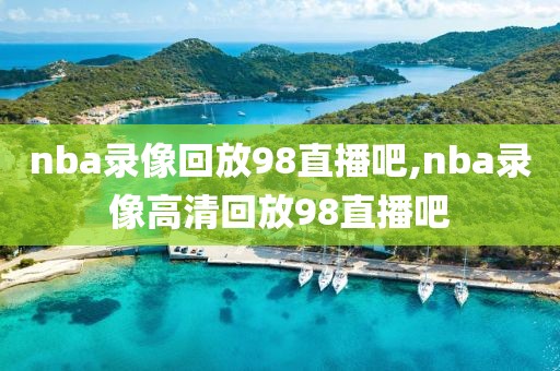 nba录像回放98直播吧,nba录像高清回放98直播吧-第1张图片-98直播吧