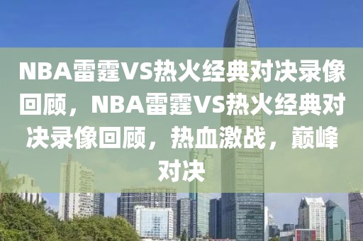 NBA雷霆VS热火经典对决录像回顾，NBA雷霆VS热火经典对决录像回顾，热血激战，巅峰对决-第1张图片-98直播吧