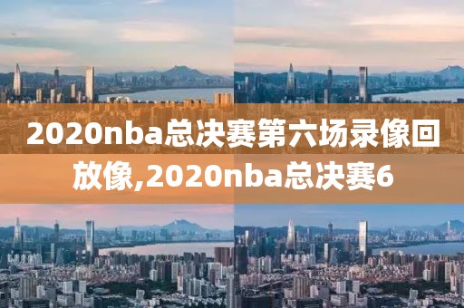 2020nba总决赛第六场录像回放像,2020nba总决赛6-第1张图片-98直播吧