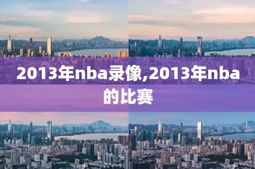 2013年nba录像,2013年nba的比赛-第1张图片-98直播吧