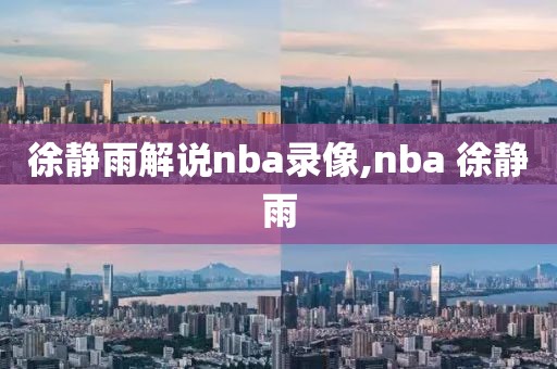 徐静雨解说nba录像,nba 徐静雨-第1张图片-98直播吧