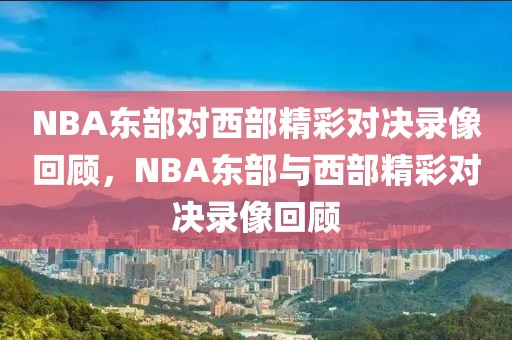 NBA东部对西部精彩对决录像回顾，NBA东部与西部精彩对决录像回顾-第1张图片-98直播吧