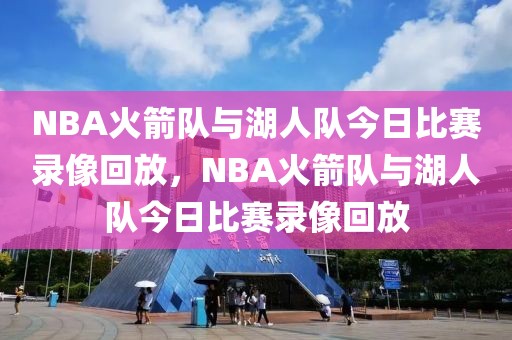 NBA火箭队与湖人队今日比赛录像回放，NBA火箭队与湖人队今日比赛录像回放-第1张图片-98直播吧