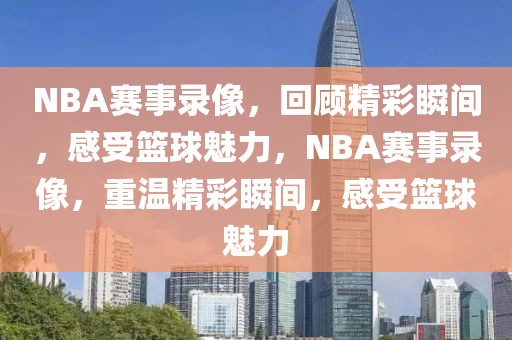 NBA赛事录像，回顾精彩瞬间，感受篮球魅力，NBA赛事录像，重温精彩瞬间，感受篮球魅力-第1张图片-98直播吧