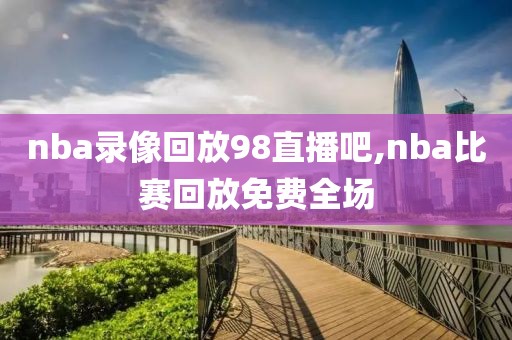 nba录像回放98直播吧,nba比赛回放免费全场-第1张图片-98直播吧