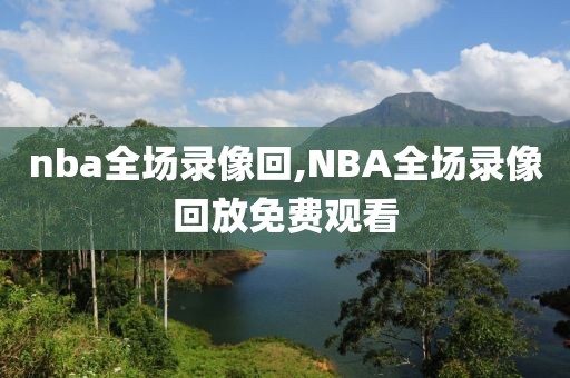 nba全场录像回,NBA全场录像回放免费观看-第1张图片-98直播吧