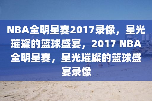 NBA全明星赛2017录像，星光璀璨的篮球盛宴，2017 NBA全明星赛，星光璀璨的篮球盛宴录像-第1张图片-98直播吧