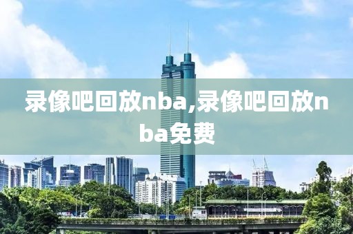 录像吧回放nba,录像吧回放nba免费-第1张图片-98直播吧