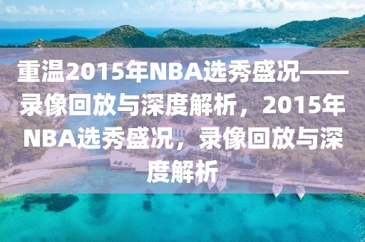 重温2015年NBA选秀盛况——录像回放与深度解析，2015年NBA选秀盛况，录像回放与深度解析-第1张图片-98直播吧