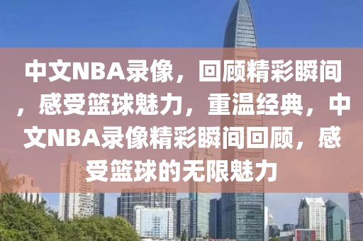 中文NBA录像，回顾精彩瞬间，感受篮球魅力，重温经典，中文NBA录像精彩瞬间回顾，感受篮球的无限魅力-第1张图片-98直播吧