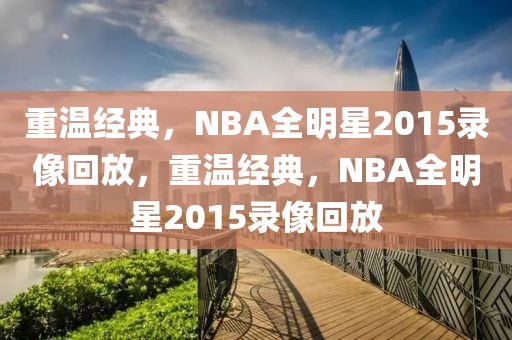 重温经典，NBA全明星2015录像回放，重温经典，NBA全明星2015录像回放-第1张图片-98直播吧