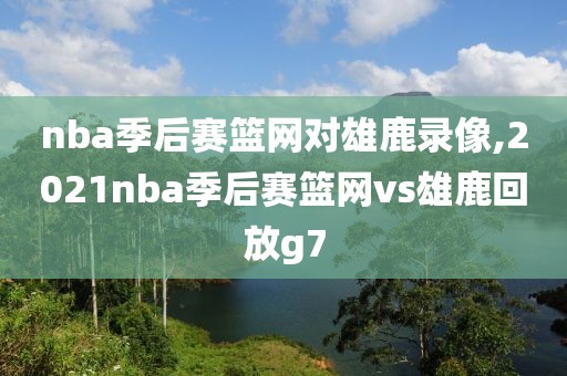 nba季后赛篮网对雄鹿录像,2021nba季后赛篮网vs雄鹿回放g7-第1张图片-98直播吧