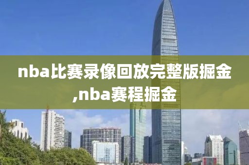 nba比赛录像回放完整版掘金,nba赛程掘金-第1张图片-98直播吧