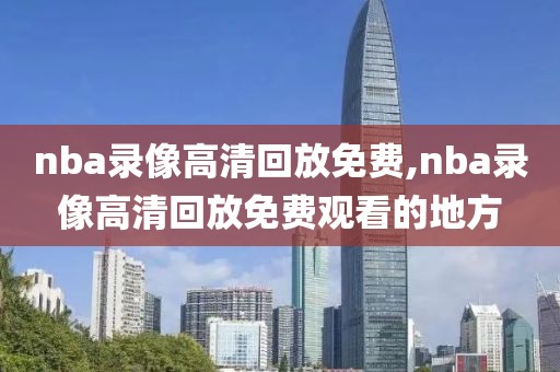 nba录像高清回放免费,nba录像高清回放免费观看的地方-第1张图片-98直播吧