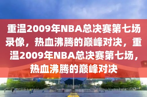 重温2009年NBA总决赛第七场录像，热血沸腾的巅峰对决，重温2009年NBA总决赛第七场，热血沸腾的巅峰对决-第1张图片-98直播吧