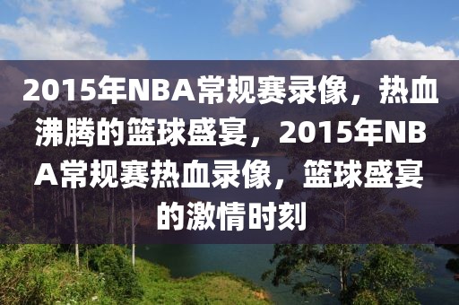 2015年NBA常规赛录像，热血沸腾的篮球盛宴，2015年NBA常规赛热血录像，篮球盛宴的激情时刻-第1张图片-98直播吧