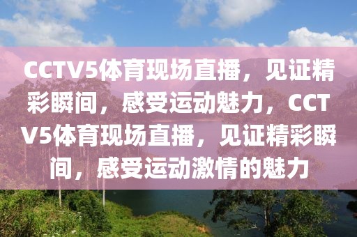 CCTV5体育现场直播，见证精彩瞬间，感受运动魅力，CCTV5体育现场直播，见证精彩瞬间，感受运动激情的魅力-第1张图片-98直播吧