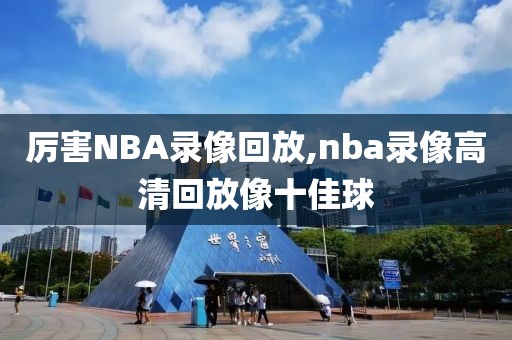 厉害NBA录像回放,nba录像高清回放像十佳球-第1张图片-98直播吧