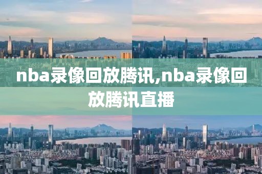 nba录像回放腾讯,nba录像回放腾讯直播-第1张图片-98直播吧