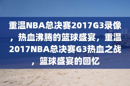 重温NBA总决赛2017G3录像，热血沸腾的篮球盛宴，重温2017NBA总决赛G3热血之战，篮球盛宴的回忆-第1张图片-98直播吧