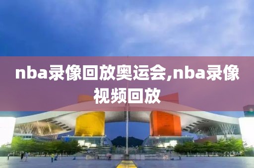 nba录像回放奥运会,nba录像视频回放-第1张图片-98直播吧