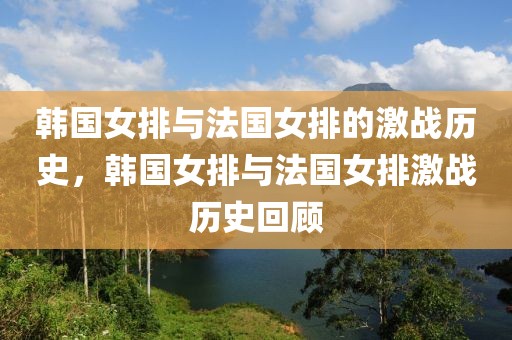 韩国女排与法国女排的激战历史，韩国女排与法国女排激战历史回顾-第1张图片-98直播吧