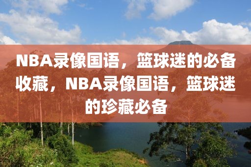 NBA录像国语，篮球迷的必备收藏，NBA录像国语，篮球迷的珍藏必备-第1张图片-98直播吧