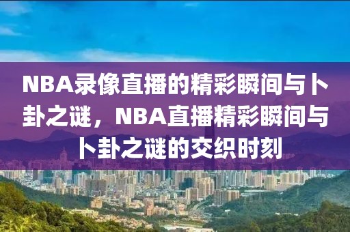 NBA录像直播的精彩瞬间与卜卦之谜，NBA直播精彩瞬间与卜卦之谜的交织时刻-第1张图片-98直播吧