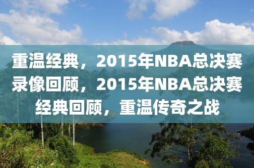 重温经典，2015年NBA总决赛录像回顾，2015年NBA总决赛经典回顾，重温传奇之战-第1张图片-98直播吧