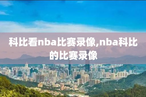 科比看nba比赛录像,nba科比的比赛录像-第1张图片-98直播吧