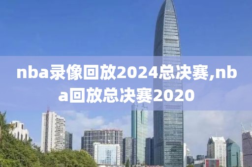 nba录像回放2024总决赛,nba回放总决赛2020-第1张图片-98直播吧