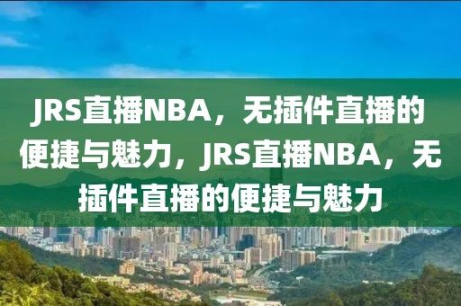 JRS直播NBA，无插件直播的便捷与魅力，JRS直播NBA，无插件直播的便捷与魅力-第1张图片-98直播吧