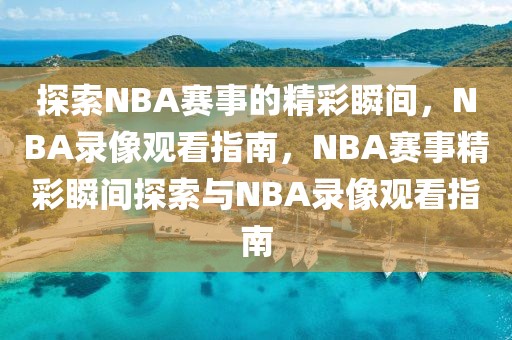 探索NBA赛事的精彩瞬间，NBA录像观看指南，NBA赛事精彩瞬间探索与NBA录像观看指南-第1张图片-98直播吧