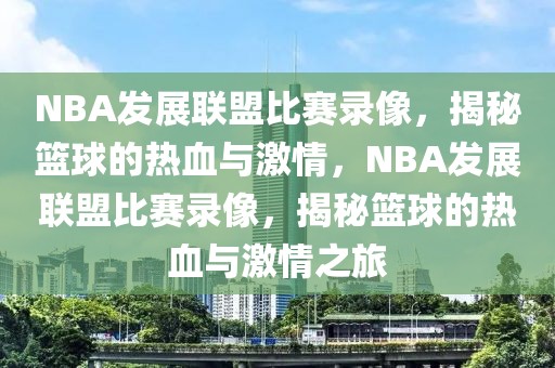 NBA发展联盟比赛录像，揭秘篮球的热血与激情，NBA发展联盟比赛录像，揭秘篮球的热血与激情之旅-第1张图片-98直播吧