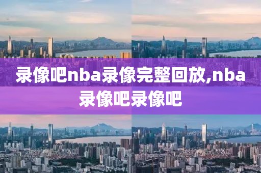 录像吧nba录像完整回放,nba录像吧录像吧-第1张图片-98直播吧