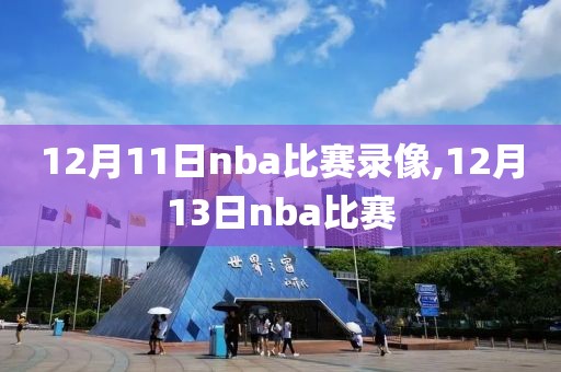 12月11日nba比赛录像,12月13日nba比赛-第1张图片-98直播吧