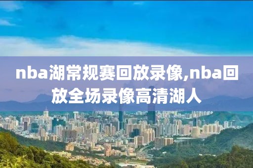 nba湖常规赛回放录像,nba回放全场录像高清湖人-第1张图片-98直播吧