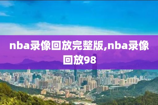 nba录像回放完整版,nba录像回放98-第1张图片-98直播吧