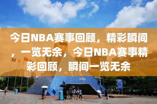 今日NBA赛事回顾，精彩瞬间，一览无余，今日NBA赛事精彩回顾，瞬间一览无余-第1张图片-98直播吧