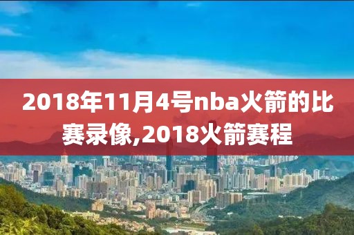 2018年11月4号nba火箭的比赛录像,2018火箭赛程-第1张图片-98直播吧