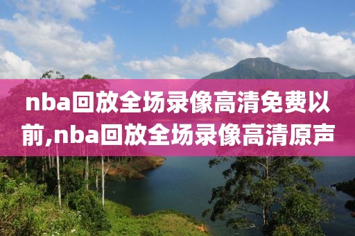 nba回放全场录像高清免费以前,nba回放全场录像高清原声-第1张图片-98直播吧