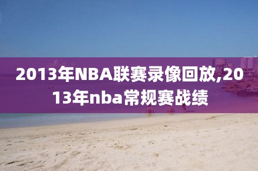 2013年NBA联赛录像回放,2013年nba常规赛战绩-第1张图片-98直播吧