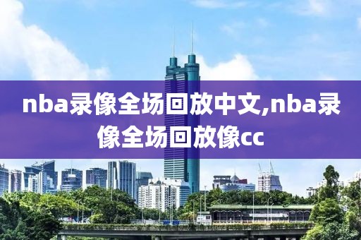 nba录像全场回放中文,nba录像全场回放像cc-第1张图片-98直播吧