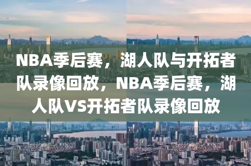 NBA季后赛，湖人队与开拓者队录像回放，NBA季后赛，湖人队VS开拓者队录像回放-第1张图片-98直播吧