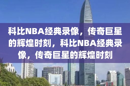 科比NBA经典录像，传奇巨星的辉煌时刻，科比NBA经典录像，传奇巨星的辉煌时刻-第1张图片-98直播吧