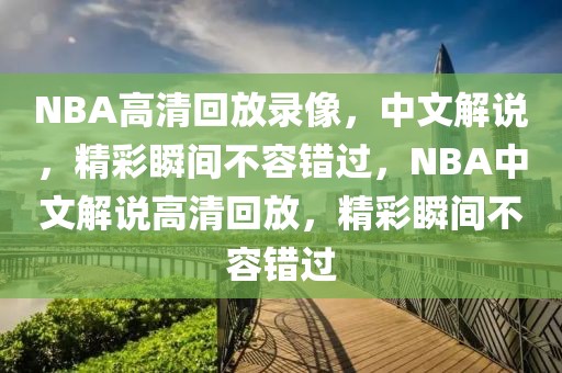 NBA高清回放录像，中文解说，精彩瞬间不容错过，NBA中文解说高清回放，精彩瞬间不容错过-第1张图片-98直播吧