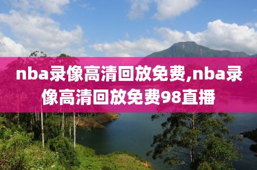 nba录像高清回放免费,nba录像高清回放免费98直播-第1张图片-98直播吧