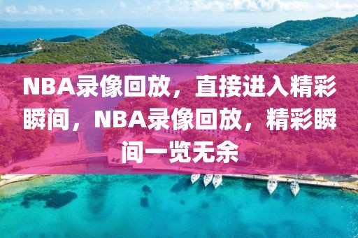 NBA录像回放，直接进入精彩瞬间，NBA录像回放，精彩瞬间一览无余-第1张图片-98直播吧